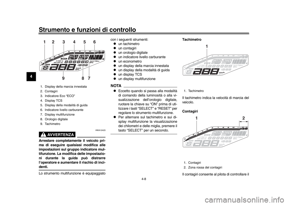 YAMAHA MT-09 2017  Manuale duso (in Italian) Strumento e funzioni di controllo
4-8
1
2
34
5
6
7
8
9
10
11
12
AVVERTENZA
HWA12423
Arrestare completamente il veicolo pri-
ma di eseguire qualsiasi modifica alle
impostazioni sul gruppo indicatore mu