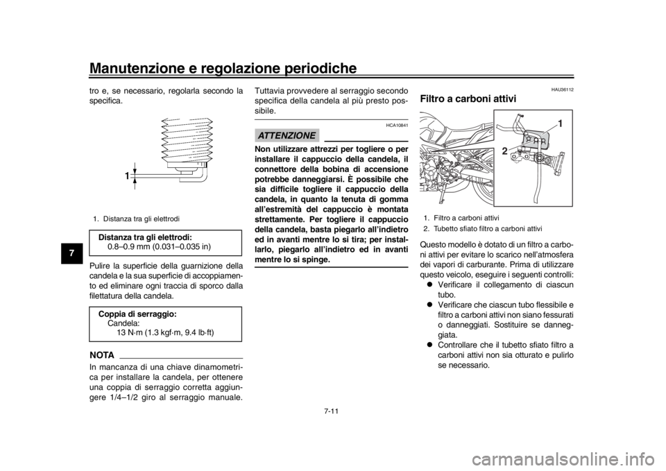 YAMAHA MT-09 2017  Manuale duso (in Italian) Manutenzione e regolazione periodiche
7-11
1
2
3
4
5
67
8
9
10
11
12
tro e, se necessario, regolarla secondo la
specifica.
Pulire la superficie della guarnizione della
candela e la sua superficie di a