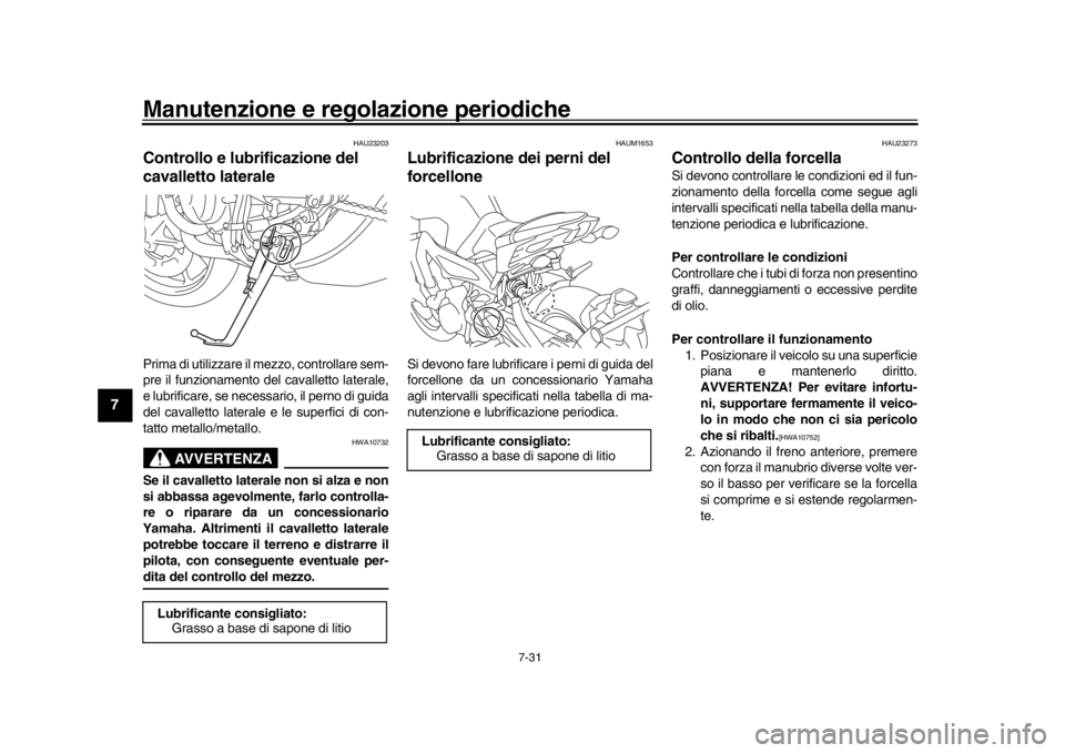 YAMAHA MT-09 2017  Manuale duso (in Italian) Manutenzione e regolazione periodiche
7-31
1
2
3
4
5
67
8
9
10
11
12
HAU23203
Controllo e lubrificazione del 
cavalletto lateralePrima di utilizzare il  mezzo, controllare sem-
pre il funzionamento de