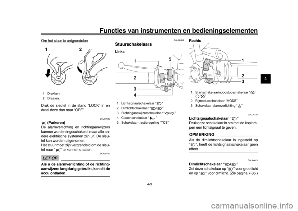 YAMAHA MT-09 2017 Instructieboekje (in Dutch) Functies van instrumenten en bedieningselementen
4-3
1
2
345
6
7
8
9
10
11
12
Om het stuur te ontgrendelenDruk de sleutel in de stand “LOCK” in en
draai deze dan naar “OFF”.
DAU59680
(Parkere YAMAHA MT-09 2017 Instructieboekje (in Dutch) Functies van instrumenten en bedieningselementen
4-3
1
2
345
6
7
8
9
10
11
12
Om het stuur te ontgrendelenDruk de sleutel in de stand “LOCK” in en
draai deze dan naar “OFF”.
DAU59680
(Parkere