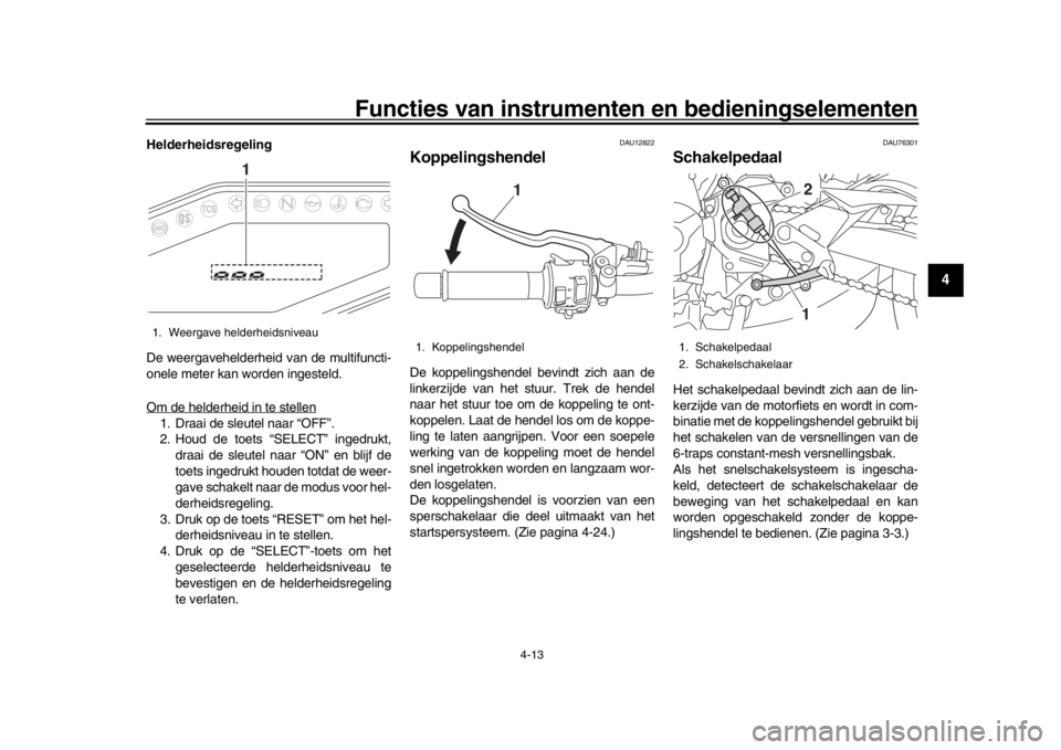 YAMAHA MT-09 2017  Instructieboekje (in Dutch) Functies van instrumenten en bedieningselementen
4-13
1
2
345
6
7
8
9
10
11
12
Helderheidsregeling
De weergavehelderheid van de multifuncti-
onele meter kan worden ingesteld.
Om de helderheid in te st
