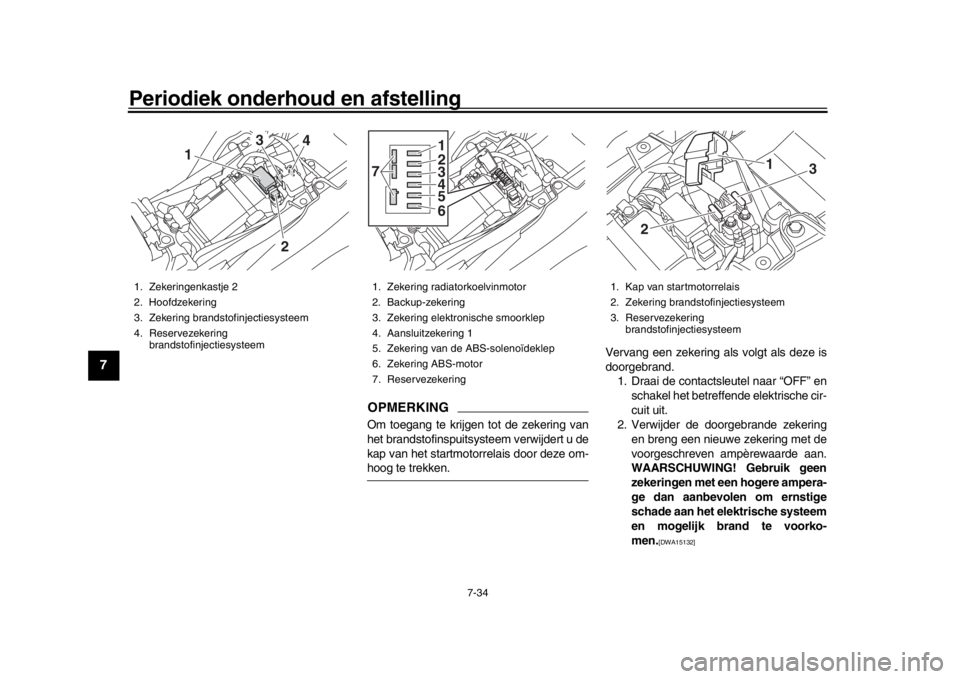 YAMAHA MT-09 2017  Instructieboekje (in Dutch) Periodiek onderhoud en afstelling
7-34
1
2
3
4
5
67
8
9
10
11
12
OPMERKINGOm toegang te krijgen tot de zekering van
het brandstofinspuitsysteem verwijdert u de
kap van het startmotorrelais door deze o