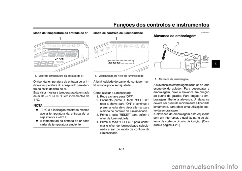 YAMAHA MT-09 2017 Manual de utilização (in Portuguese) Funções dos controlos e instrumentos
4-13
1
2
345
6
7
8
9
10
11
12
Modo da temperatura da entrada de ar
O visor da temperatura da entrada de ar in-
dica a temperatura do ar aspirado para den-
tro da YAMAHA MT-09 2017 Manual de utilização (in Portuguese) Funções dos controlos e instrumentos
4-13
1
2
345
6
7
8
9
10
11
12
Modo da temperatura da entrada de ar
O visor da temperatura da entrada de ar in-
dica a temperatura do ar aspirado para den-
tro da