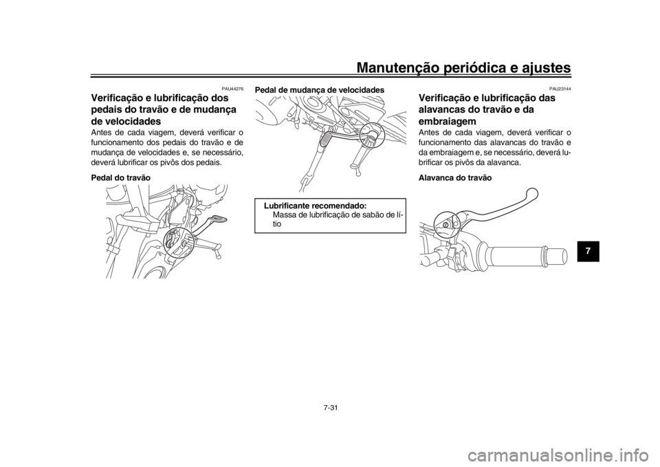 YAMAHA MT-09 2017 Manual de utilização (in Portuguese) Manutenção periódica e ajustes
7-31
1
2
3
4
5
678
9
10
11
12
PAU44276
Verificação e lubrificação dos
pedais do travão e de mudança
de velocidadesAntes de cada viagem, deverá verificar o
fu YAMAHA MT-09 2017 Manual de utilização (in Portuguese) Manutenção periódica e ajustes
7-31
1
2
3
4
5
678
9
10
11
12
PAU44276
Verificação e lubrificação dos
pedais do travão e de mudança
de velocidadesAntes de cada viagem, deverá verificar o
fu
