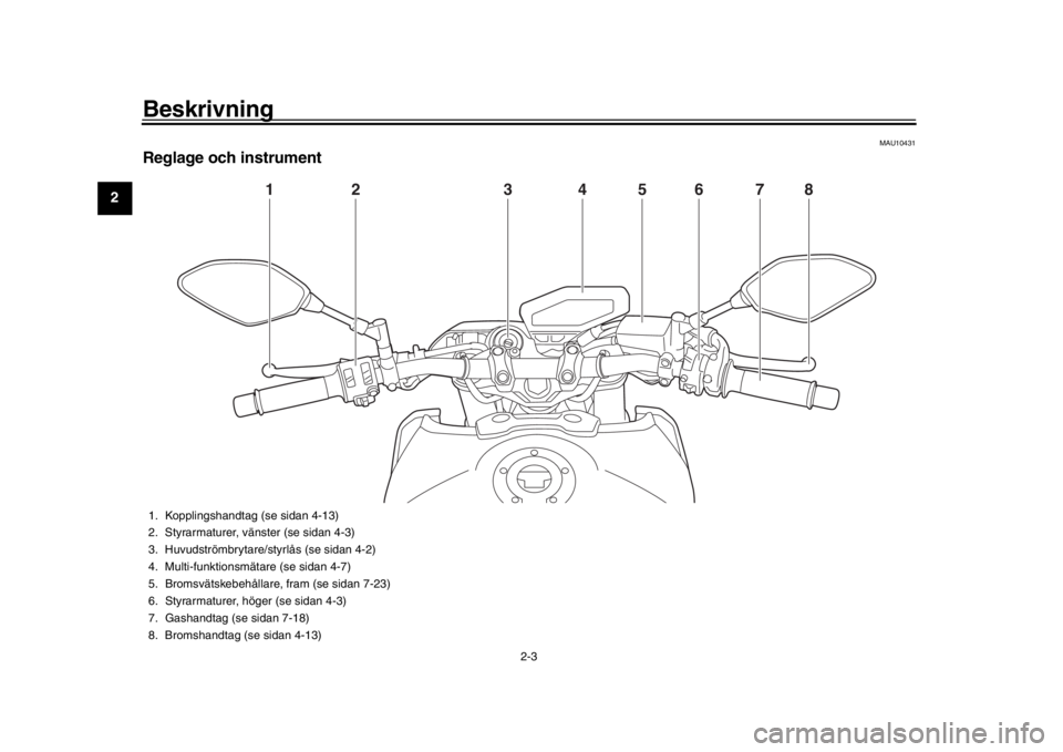 YAMAHA MT-09 2017 Bruksanvisningar (in Swedish) Beskrivning
2-3
12
3
4
5
6
7
8
9
10
11
12
MAU10431
Reglage och instrument
1
2
3
4
5
6
7
8
1. Kopplingshandtag (se sidan 4-13)
2. Styrarmaturer, vänster (se sidan 4-3)
3. Huvudströmbrytare/styrlås ( YAMAHA MT-09 2017 Bruksanvisningar (in Swedish) Beskrivning
2-3
12
3
4
5
6
7
8
9
10
11
12
MAU10431
Reglage och instrument
1
2
3
4
5
6
7
8
1. Kopplingshandtag (se sidan 4-13)
2. Styrarmaturer, vänster (se sidan 4-3)
3. Huvudströmbrytare/styrlås (