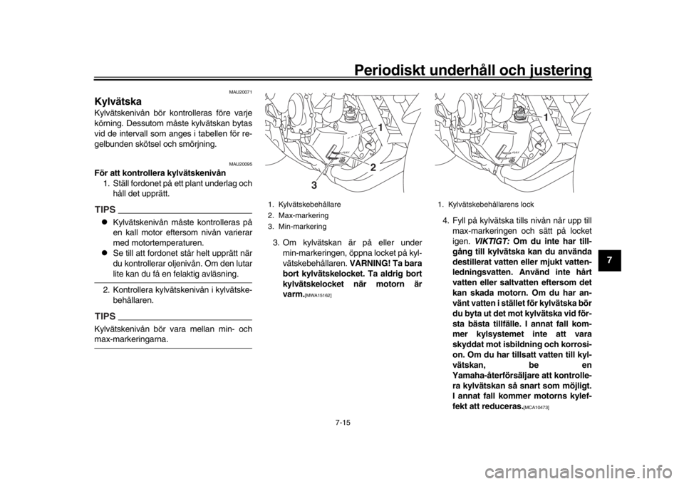 YAMAHA MT-09 2017 Bruksanvisningar (in Swedish) Periodiskt underhåll och justering
7-15
1
2
3
4
5
678
9
10
11
12
MAU20071
KylvätskaKylvätskenivån bör kontrolleras före varje
körning. Dessutom måste kylvätskan bytas
vid de intervall som ang YAMAHA MT-09 2017 Bruksanvisningar (in Swedish) Periodiskt underhåll och justering
7-15
1
2
3
4
5
678
9
10
11
12
MAU20071
KylvätskaKylvätskenivån bör kontrolleras före varje
körning. Dessutom måste kylvätskan bytas
vid de intervall som ang