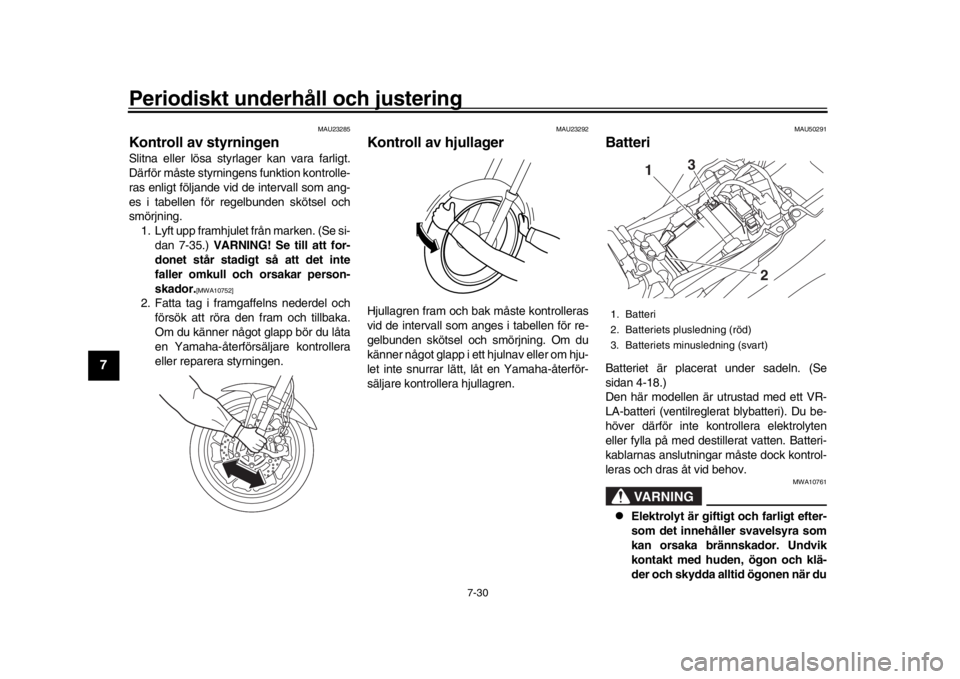 YAMAHA MT-09 2017  Bruksanvisningar (in Swedish) Periodiskt underhåll och justering
7-30
1
2
3
4
5
67
8
9
10
11
12
MAU23285
Kontroll av styrningenSlitna eller lösa styrlager kan vara farligt.
Därför måste styrningens funktion kontrolle-
ras enl
