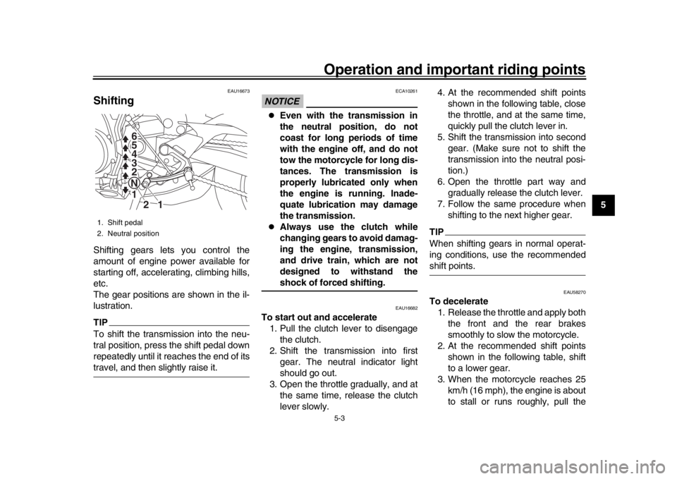 YAMAHA MT-09 2016  Owners Manual Operation and important riding points
5-3
1
2
3
456
7
8
9
10
11
12
EAU16673
ShiftingShifting gears lets you control the
amount of engine power available for
starting off, accelerating, climbing hills,