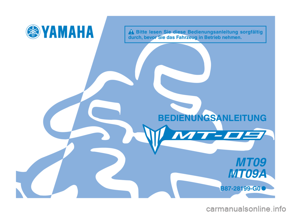 YAMAHA MT-09 2016 Betriebsanleitungen (in German) q Bitte lesen Sie diese Bedienungsanleitung sorgfältig
durch, bevor Sie das Fahrzeug in Betrieb nehmen.
BEDIENUNGSANLEITUNG
B87-28199-G0 0
MT09
MT09A
UB87G0_1-immobi_G_Hyoshi.indd 12015/12/18 1 YAMAHA MT-09 2016 Betriebsanleitungen (in German) q Bitte lesen Sie diese Bedienungsanleitung sorgfältig
durch, bevor Sie das Fahrzeug in Betrieb nehmen.
BEDIENUNGSANLEITUNG
B87-28199-G0 0
MT09
MT09A
UB87G0_1-immobi_G_Hyoshi.indd 12015/12/18 1