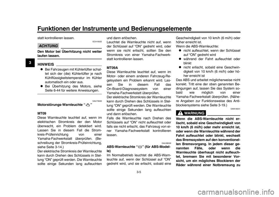 YAMAHA MT-09 2016  Betriebsanleitungen (in German) Funktionen der Instrumente und Bedienungselemente
3-5
1
23
4
5
6
7
8
9
10
11
12
statt kontrollieren lassen.ACHTUNG
GCA10022
Den Motor bei Überhitzung nicht weiterlaufen lassen.HINWEIS
Bei Fahrzeug