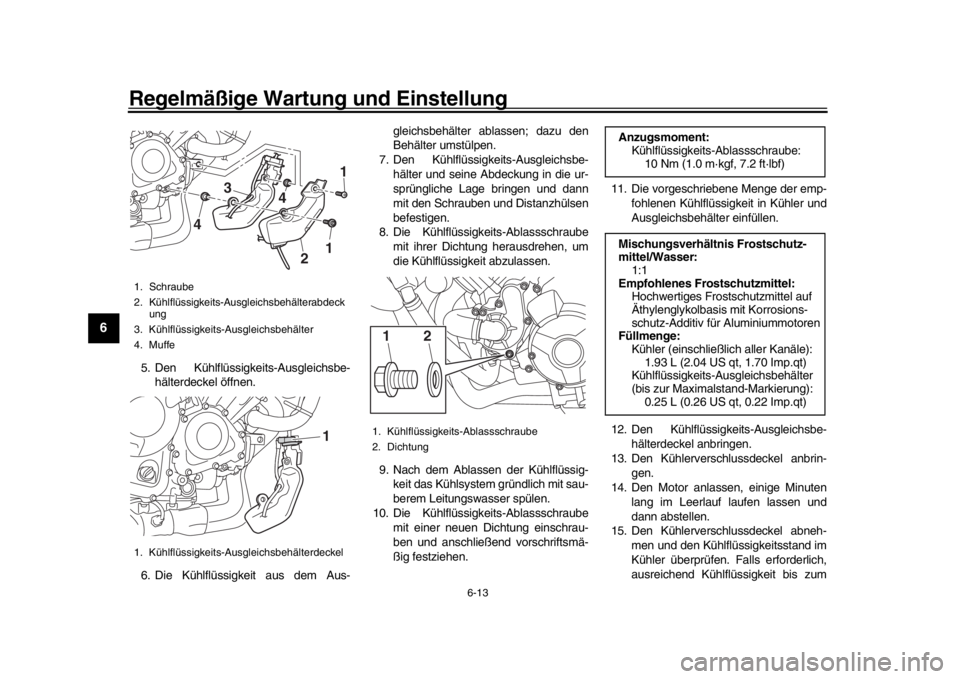 YAMAHA MT-09 2016  Betriebsanleitungen (in German) Regelmäßige Wartung und Einstellung
6-13
1
2
3
4
56
7
8
9
10
11
12
5. Den Kühlflüssigkeits-Ausgleichsbe- hälterdeckel öffnen.
6. Die Kühlflüssigkeit aus dem Aus- gleichsbehälter ablassen; daz