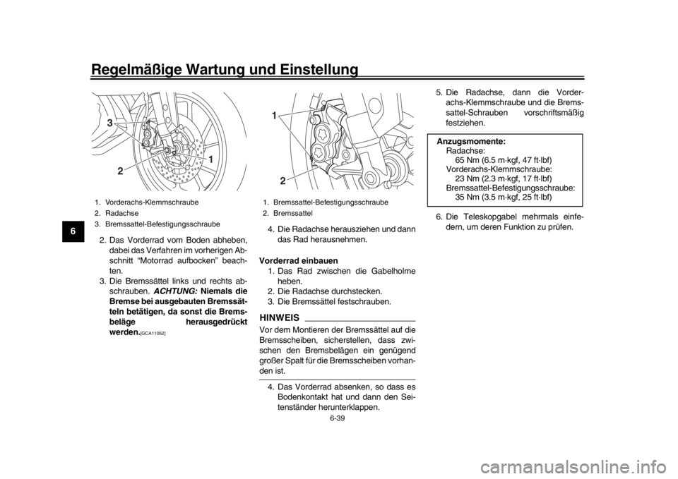 YAMAHA MT-09 2016 Betriebsanleitungen (in German) Regelmäßige Wartung und Einstellung
6-39
1
2
3
4
56
7
8
9
10
11
12
2. Das Vorderrad vom Boden abheben, dabei das Verfahren im vorherigen Ab-
schnitt “Motorrad aufbocken” beach-
ten.
3. Die Brem YAMAHA MT-09 2016 Betriebsanleitungen (in German) Regelmäßige Wartung und Einstellung
6-39
1
2
3
4
56
7
8
9
10
11
12
2. Das Vorderrad vom Boden abheben, dabei das Verfahren im vorherigen Ab-
schnitt “Motorrad aufbocken” beach-
ten.
3. Die Brem
