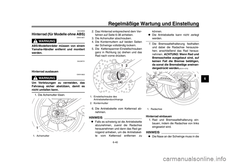 YAMAHA MT-09 2016 Betriebsanleitungen (in German) Regelmäßige Wartung und Einstellung
6-40
1
2
3
4
567
8
9
10
11
12
GAU44802
Hinterrad (für Modelle ohne ABS)
WARNUNG
GWA14841
ABS-Modellenräder müssen von einem
Yamaha-Händler entfernt und montie YAMAHA MT-09 2016 Betriebsanleitungen (in German) Regelmäßige Wartung und Einstellung
6-40
1
2
3
4
567
8
9
10
11
12
GAU44802
Hinterrad (für Modelle ohne ABS)
WARNUNG
GWA14841
ABS-Modellenräder müssen von einem
Yamaha-Händler entfernt und montie