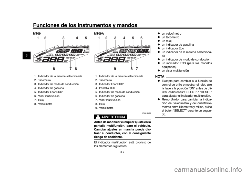YAMAHA MT-09 2016 Manuale de Empleo (in Spanish) Funciones de los instrumentos y mandos
3-7
1
23
4
5
6
7
8
9
10
11
12
MT09 MT09A
ADVERTENCIA
EWA12423
Antes de modificar cualquier ajuste en la
pantalla multifunción, pare el vehículo.
Cambiar ajuste YAMAHA MT-09 2016 Manuale de Empleo (in Spanish) Funciones de los instrumentos y mandos
3-7
1
23
4
5
6
7
8
9
10
11
12
MT09 MT09A
ADVERTENCIA
EWA12423
Antes de modificar cualquier ajuste en la
pantalla multifunción, pare el vehículo.
Cambiar ajuste