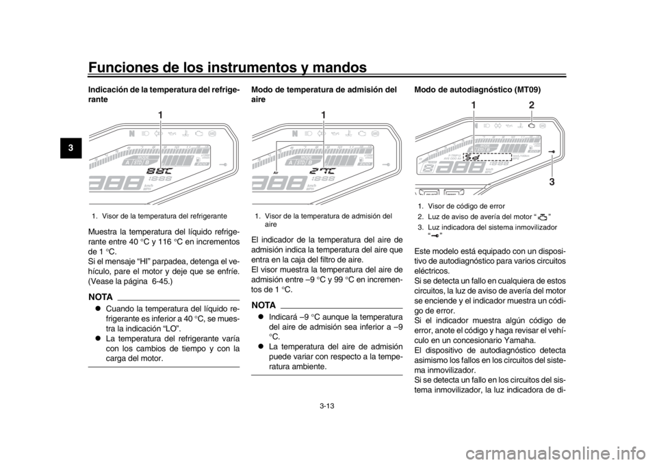 YAMAHA MT-09 2016 Manuale de Empleo (in Spanish) Funciones de los instrumentos y mandos
3-13
1
23
4
5
6
7
8
9
10
11
12
Indicación de la temperatura del refrige-
rante
Muestra la temperatura del líquido refrige-
rante entre 40 C y 116 C en YAMAHA MT-09 2016 Manuale de Empleo (in Spanish) Funciones de los instrumentos y mandos
3-13
1
23
4
5
6
7
8
9
10
11
12
Indicación de la temperatura del refrige-
rante
Muestra la temperatura del líquido refrige-
rante entre 40 C y 116 C en