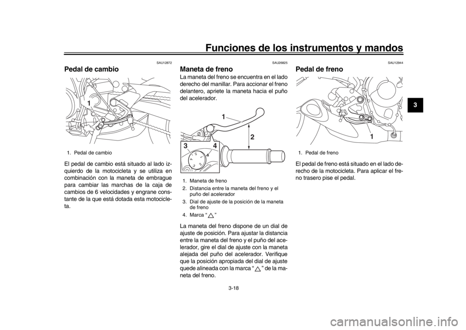YAMAHA MT-09 2016 Manuale de Empleo (in Spanish) Funciones de los instrumentos y mandos
3-18
1
234
5
6
7
8
9
10
11
12
SAU12872
Pedal de cambioEl pedal de cambio está situado al lado iz-
quierdo de la motocicleta y se utiliza en
combinación con la YAMAHA MT-09 2016 Manuale de Empleo (in Spanish) Funciones de los instrumentos y mandos
3-18
1
234
5
6
7
8
9
10
11
12
SAU12872
Pedal de cambioEl pedal de cambio está situado al lado iz-
quierdo de la motocicleta y se utiliza en
combinación con la