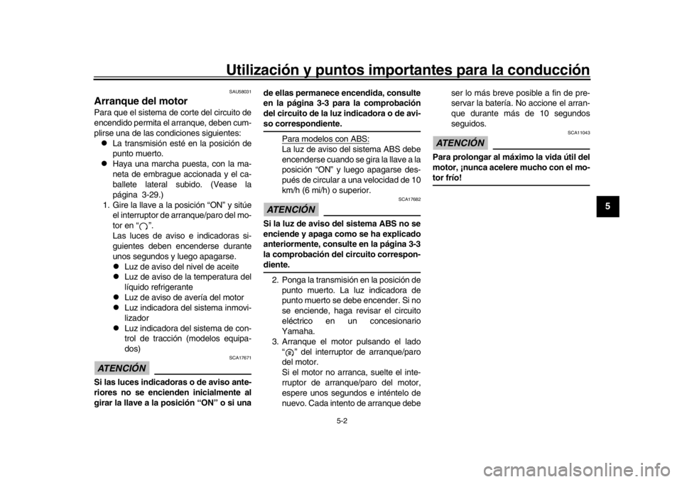 YAMAHA MT-09 2016  Manuale de Empleo (in Spanish) Utilización y puntos importantes para la conducción
5-2
1
2
3
456
7
8
9
10
11
12
SAU58031
Arranque del motorPara que el sistema de corte del circuito de
encendido permita el arranque, deben cum-
pli