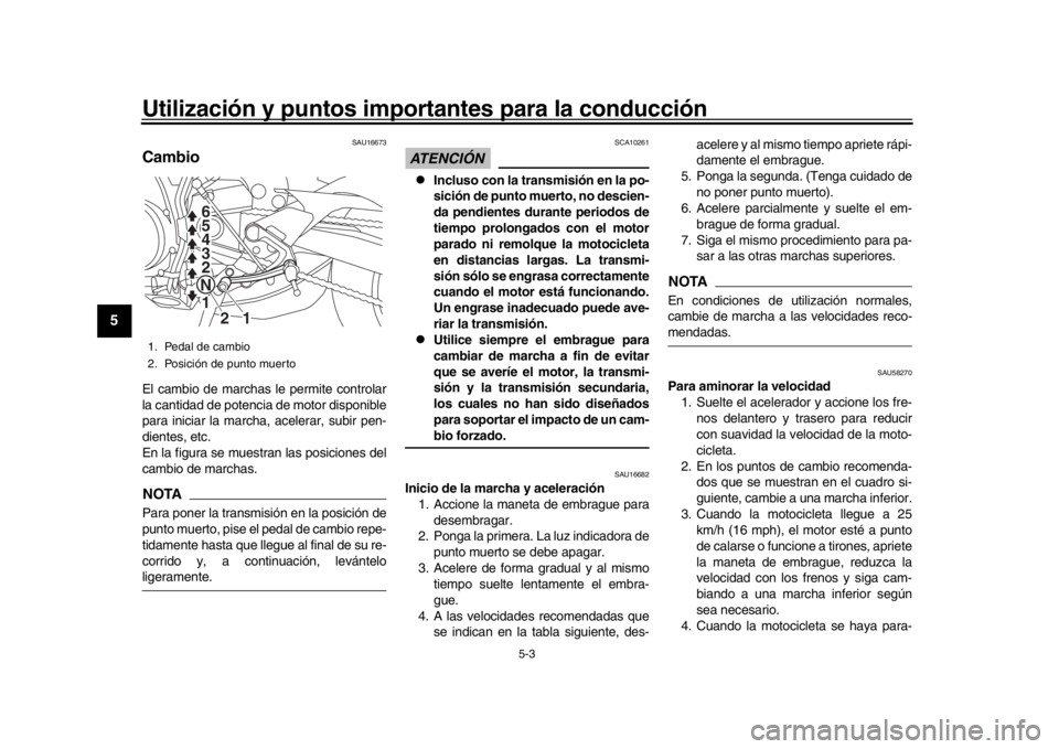 YAMAHA MT-09 2016  Manuale de Empleo (in Spanish) Utilización y puntos importantes para la conducción
5-3
1
2
3
45
6
7
8
9
10
11
12
SAU16673
CambioEl cambio de marchas le permite controlar
la cantidad de potencia de motor disponible
para iniciar la