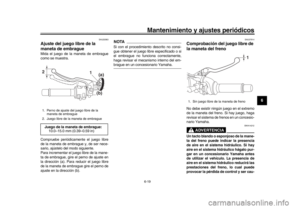 YAMAHA MT-09 2016 Manuale de Empleo (in Spanish) Mantenimiento y ajustes periódicos6-19
1
2
3
4
567
8
9
10
11
12
SAU22083
Ajuste del juego libre de la
maneta de embragueMida el juego de la maneta de embrague
como se muestra.
Compruebe periódicame YAMAHA MT-09 2016 Manuale de Empleo (in Spanish) Mantenimiento y ajustes periódicos6-19
1
2
3
4
567
8
9
10
11
12
SAU22083
Ajuste del juego libre de la
maneta de embragueMida el juego de la maneta de embrague
como se muestra.
Compruebe periódicame