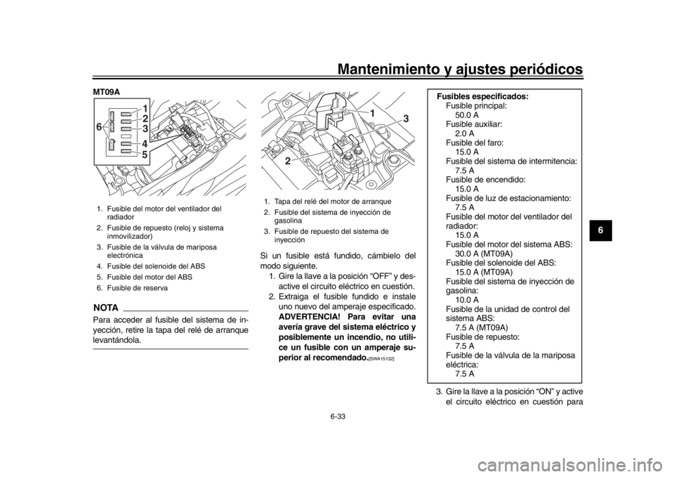 YAMAHA MT-09 2016 Manuale de Empleo (in Spanish) Mantenimiento y ajustes periódicos6-33
1
2
3
4
567
8
9
10
11
12
MT09ANOTAPara acceder al fusible del sistema de in-
yección, retire la tapa del relé de arranquelevantándola. Si un fusible está fu YAMAHA MT-09 2016 Manuale de Empleo (in Spanish) Mantenimiento y ajustes periódicos6-33
1
2
3
4
567
8
9
10
11
12
MT09ANOTAPara acceder al fusible del sistema de in-
yección, retire la tapa del relé de arranquelevantándola. Si un fusible está fu