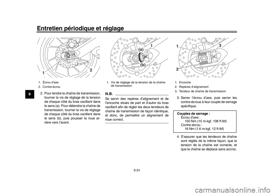 YAMAHA MT-09 2016 Notices Demploi (in French) Entretien périodique et réglage
6-24
1
2
3
4
56
7
8
9
10
11
12
2. Pour tendre la chaîne de transmission, tourner la vis de réglage de la tension
de chaque côté du bras oscillant dans
le sens (a) YAMAHA MT-09 2016 Notices Demploi (in French) Entretien périodique et réglage
6-24
1
2
3
4
56
7
8
9
10
11
12
2. Pour tendre la chaîne de transmission, tourner la vis de réglage de la tension
de chaque côté du bras oscillant dans
le sens (a)