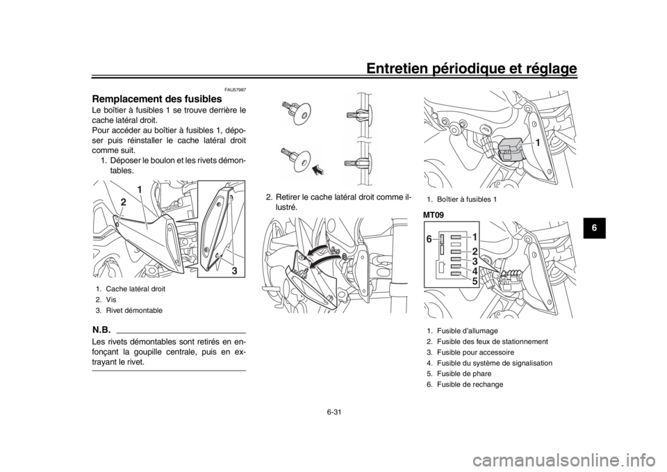 YAMAHA MT-09 2016 Notices Demploi (in French) Entretien périodique et réglage
6-31
1
2
3
4
567
8
9
10
11
12
FAU57987
Remplacement des fusiblesLe boîtier à fusibles 1 se trouve derrière le
cache latéral droit.
Pour accéder au boît ier à f YAMAHA MT-09 2016 Notices Demploi (in French) Entretien périodique et réglage
6-31
1
2
3
4
567
8
9
10
11
12
FAU57987
Remplacement des fusiblesLe boîtier à fusibles 1 se trouve derrière le
cache latéral droit.
Pour accéder au boît ier à f