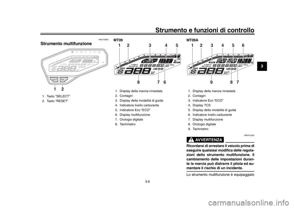 YAMAHA MT-09 2016 Manuale duso (in Italian) Strumento e funzioni di controllo
3-6
1
234
5
6
7
8
9
10
11
12
HAU73263
Strumento multifunzione
MT09 MT09A
AVVERTENZA
HWA12423
Ricordarsi di arrestare il veicolo prima di
eseguire qualsiasi modifica d YAMAHA MT-09 2016 Manuale duso (in Italian) Strumento e funzioni di controllo
3-6
1
234
5
6
7
8
9
10
11
12
HAU73263
Strumento multifunzione
MT09 MT09A
AVVERTENZA
HWA12423
Ricordarsi di arrestare il veicolo prima di
eseguire qualsiasi modifica d