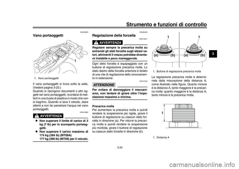 YAMAHA MT-09 2016 Manuale duso (in Italian) Strumento e funzioni di controllo
3-24
1
234
5
6
7
8
9
10
11
12
HAU58200
Vano portaoggettiIl vano portaoggetti si trova sotto la sella.
(Vedere pagina 3-23.)
Quando si ripongono documenti o altri og-
YAMAHA MT-09 2016 Manuale duso (in Italian) Strumento e funzioni di controllo
3-24
1
234
5
6
7
8
9
10
11
12
HAU58200
Vano portaoggettiIl vano portaoggetti si trova sotto la sella.
(Vedere pagina 3-23.)
Quando si ripongono documenti o altri og-