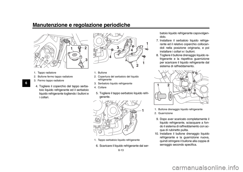YAMAHA MT-09 2016 Manuale duso (in Italian) Manutenzione e regolazione periodiche
6-13
1
2
3
4
56
7
8
9
10
11
12
4. Togliere il coperchio del tappo serba- toio liquido refrigerante ed il serbatoio
liquido refrigerante togliendo i bulloni e
i co YAMAHA MT-09 2016 Manuale duso (in Italian) Manutenzione e regolazione periodiche
6-13
1
2
3
4
56
7
8
9
10
11
12
4. Togliere il coperchio del tappo serba- toio liquido refrigerante ed il serbatoio
liquido refrigerante togliendo i bulloni e
i co