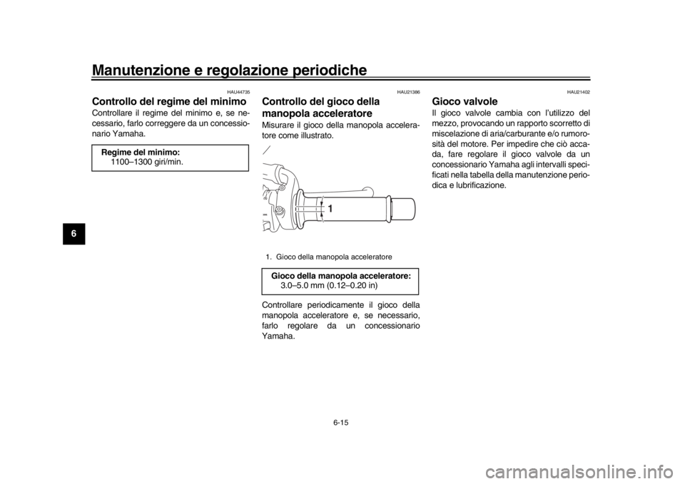 YAMAHA MT-09 2016 Manuale duso (in Italian) Manutenzione e regolazione periodiche
6-15
1
2
3
4
56
7
8
9
10
11
12
HAU44735
Controllo del regime del minimoControllare il regime del minimo e, se ne-
cessario, farlo correggere da un concessio-
nari YAMAHA MT-09 2016 Manuale duso (in Italian) Manutenzione e regolazione periodiche
6-15
1
2
3
4
56
7
8
9
10
11
12
HAU44735
Controllo del regime del minimoControllare il regime del minimo e, se ne-
cessario, farlo correggere da un concessio-
nari