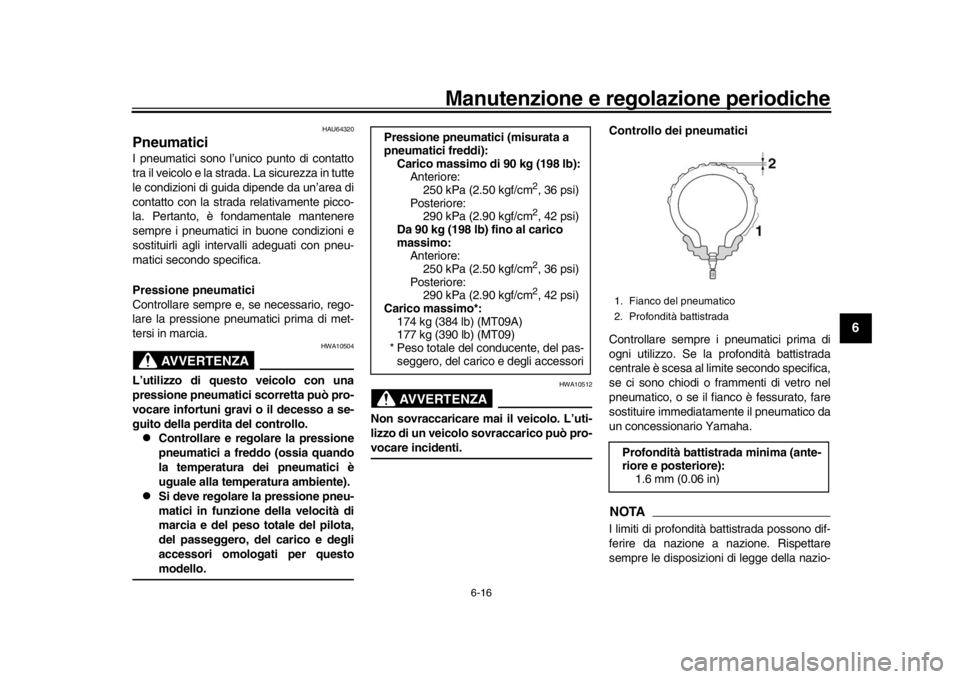 YAMAHA MT-09 2016 Manuale duso (in Italian) Manutenzione e regolazione periodiche
6-16
1
2
3
4
567
8
9
10
11
12
HAU64320
PneumaticiI pneumatici sono l’unico punto di contatto
tra il veicolo e la strada. La sicurezza in tutte
le condizioni di YAMAHA MT-09 2016 Manuale duso (in Italian) Manutenzione e regolazione periodiche
6-16
1
2
3
4
567
8
9
10
11
12
HAU64320
PneumaticiI pneumatici sono l’unico punto di contatto
tra il veicolo e la strada. La sicurezza in tutte
le condizioni di