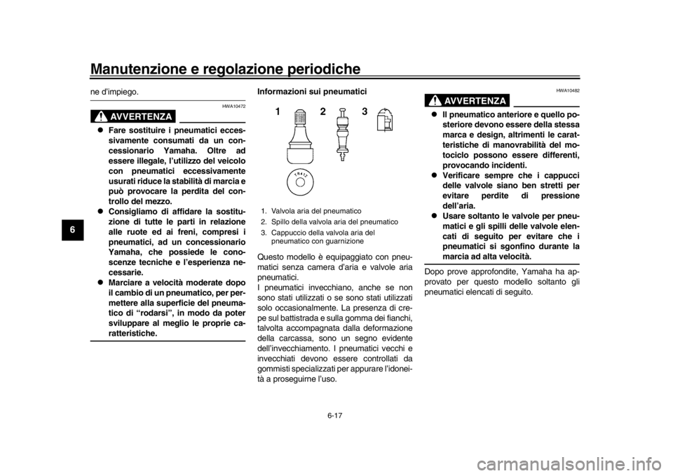 YAMAHA MT-09 2016 Manuale duso (in Italian) Manutenzione e regolazione periodiche
6-17
1
2
3
4
56
7
8
9
10
11
12
ne d’impiego.
AVVERTENZA
HWA10472
Fare sostituire i pneumatici ecces-
sivamente consumati da un con-
cessionario Yamaha. Oltr YAMAHA MT-09 2016 Manuale duso (in Italian) Manutenzione e regolazione periodiche
6-17
1
2
3
4
56
7
8
9
10
11
12
ne d’impiego.
AVVERTENZA
HWA10472
Fare sostituire i pneumatici ecces-
sivamente consumati da un con-
cessionario Yamaha. Oltr