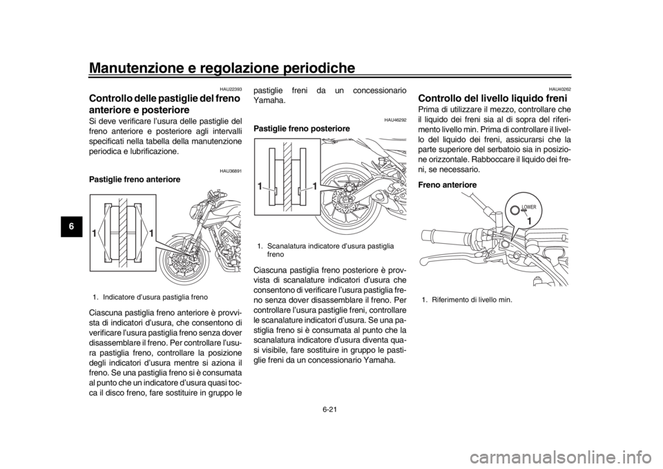 YAMAHA MT-09 2016 Manuale duso (in Italian) Manutenzione e regolazione periodiche
6-21
1
2
3
4
56
7
8
9
10
11
12
HAU22393
Controllo delle pastiglie del freno
anteriore e posterioreSi deve verificare l’usura delle pastiglie del
freno anterior YAMAHA MT-09 2016 Manuale duso (in Italian) Manutenzione e regolazione periodiche
6-21
1
2
3
4
56
7
8
9
10
11
12
HAU22393
Controllo delle pastiglie del freno
anteriore e posterioreSi deve verificare l’usura delle pastiglie del
freno anterior