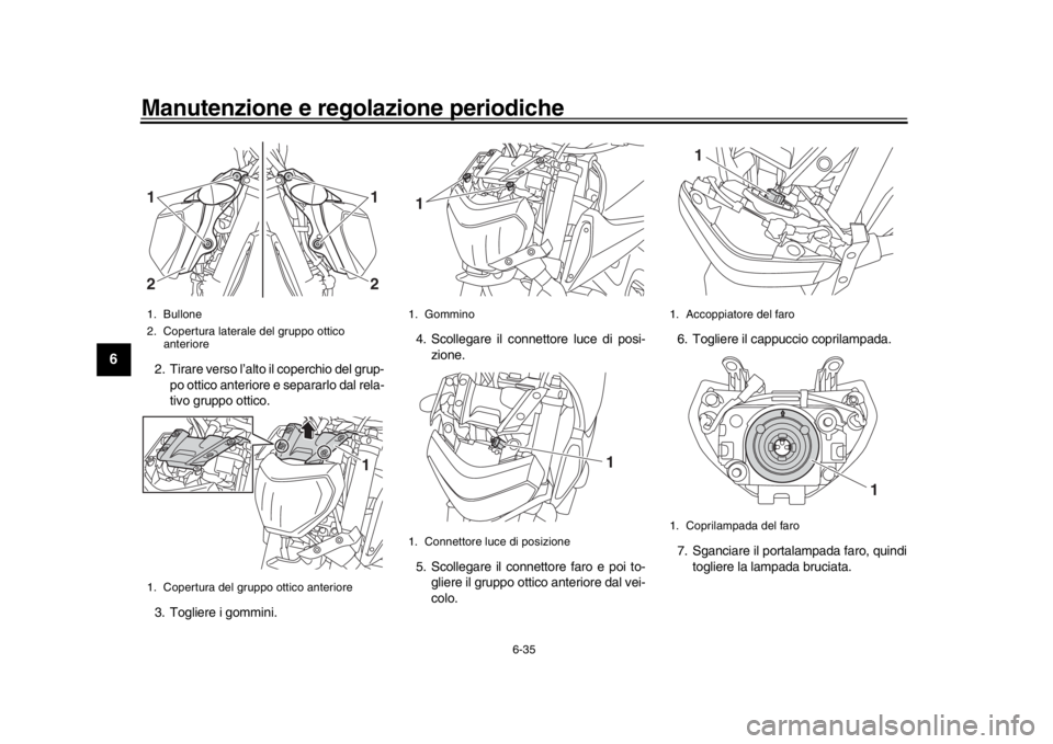 YAMAHA MT-09 2016 Manuale duso (in Italian) Manutenzione e regolazione periodiche
6-35
1
2
3
4
56
7
8
9
10
11
12
2. Tirare verso l’alto il coperchio del grup- po ottico anteriore e separarlo dal rela-
tivo gruppo ottico.
3. Togliere i gommini YAMAHA MT-09 2016 Manuale duso (in Italian) Manutenzione e regolazione periodiche
6-35
1
2
3
4
56
7
8
9
10
11
12
2. Tirare verso l’alto il coperchio del grup- po ottico anteriore e separarlo dal rela-
tivo gruppo ottico.
3. Togliere i gommini