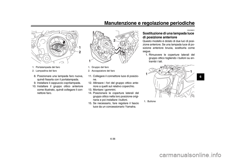 YAMAHA MT-09 2016 Manuale duso (in Italian) Manutenzione e regolazione periodiche
6-36
1
2
3
4
567
8
9
10
11
12
8. Posizionare una lampada faro nuova, quindi fissarla con il portalampada.
9. Installare il cappuccio coprilampada.
10. Installare YAMAHA MT-09 2016 Manuale duso (in Italian) Manutenzione e regolazione periodiche
6-36
1
2
3
4
567
8
9
10
11
12
8. Posizionare una lampada faro nuova, quindi fissarla con il portalampada.
9. Installare il cappuccio coprilampada.
10. Installare