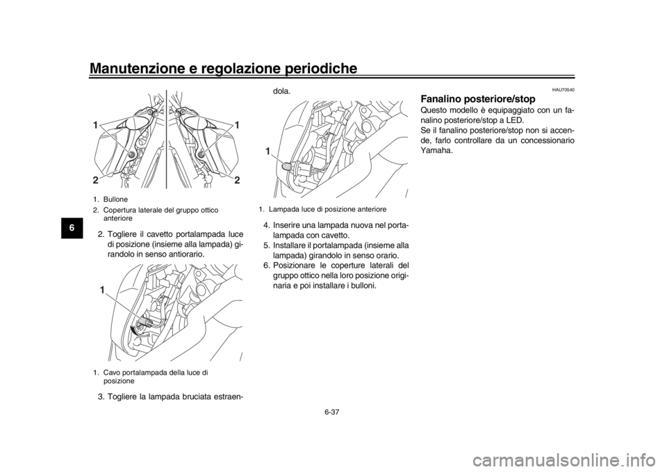 YAMAHA MT-09 2016 Manuale duso (in Italian) Manutenzione e regolazione periodiche
6-37
1
2
3
4
56
7
8
9
10
11
12
2. Togliere il cavetto portalampada luce di posizione (insieme alla lampada) gi-
randolo in senso antiorario.
3. Togliere la lampad YAMAHA MT-09 2016 Manuale duso (in Italian) Manutenzione e regolazione periodiche
6-37
1
2
3
4
56
7
8
9
10
11
12
2. Togliere il cavetto portalampada luce di posizione (insieme alla lampada) gi-
randolo in senso antiorario.
3. Togliere la lampad