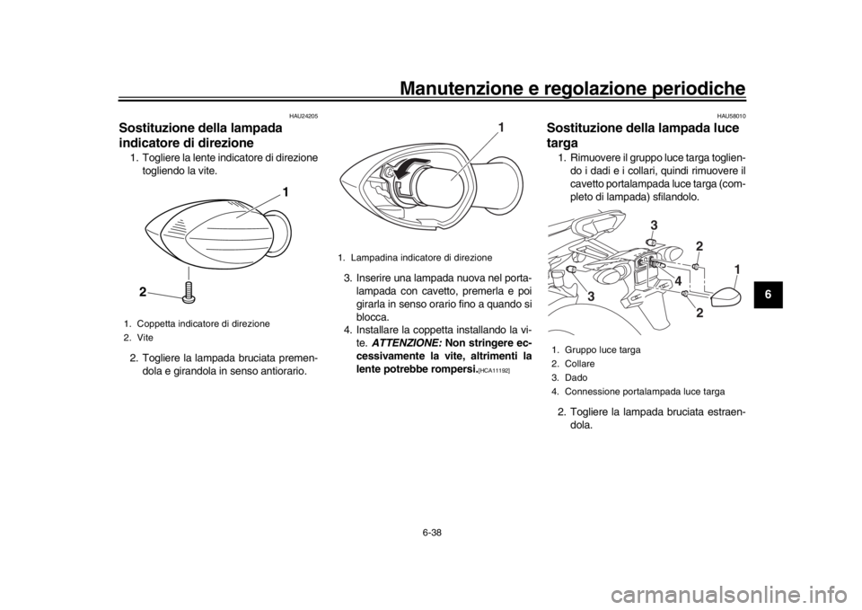 YAMAHA MT-09 2016  Manuale duso (in Italian) Manutenzione e regolazione periodiche
6-38
1
2
3
4
567
8
9
10
11
12
HAU24205
Sostituzione della lampada 
indicatore di direzione1. Togliere la lente indicatore di direzione togliendo la vite.
2. Togli