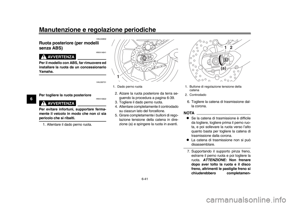 YAMAHA MT-09 2016  Manuale duso (in Italian) Manutenzione e regolazione periodiche
6-41
1
2
3
4
56
7
8
9
10
11
12
HAU44802
Ruota posteriore (per modelli 
senza ABS)
AVVERTENZA
HWA14841
Per il modello con ABS, far rimuovere ed
installare la ruota