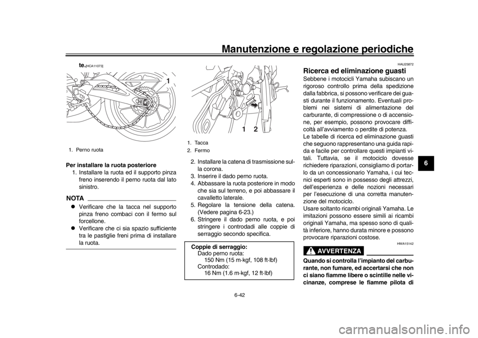 YAMAHA MT-09 2016  Manuale duso (in Italian) Manutenzione e regolazione periodiche
6-42
1
2
3
4
567
8
9
10
11
12
te.
[HCA11073]
Per installare la ruota posteriore 1. Installare la ruota ed il supporto pinza
freno inserendo il perno ruota dal lat