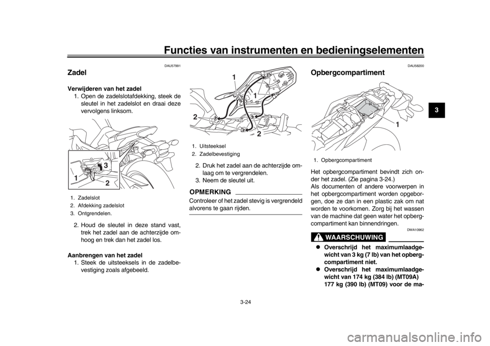 YAMAHA MT-09 2016 Instructieboekje (in Dutch) Functies van instrumenten en bedieningselementen
3-24
1
234
5
6
7
8
9
10
11
12
DAU57991
ZadelVerwijderen van het zadel 1. Open de zadelslotafdekking, steek de
sleutel in het zadelslot en draai deze
ve YAMAHA MT-09 2016 Instructieboekje (in Dutch) Functies van instrumenten en bedieningselementen
3-24
1
234
5
6
7
8
9
10
11
12
DAU57991
ZadelVerwijderen van het zadel 1. Open de zadelslotafdekking, steek de
sleutel in het zadelslot en draai deze
ve
