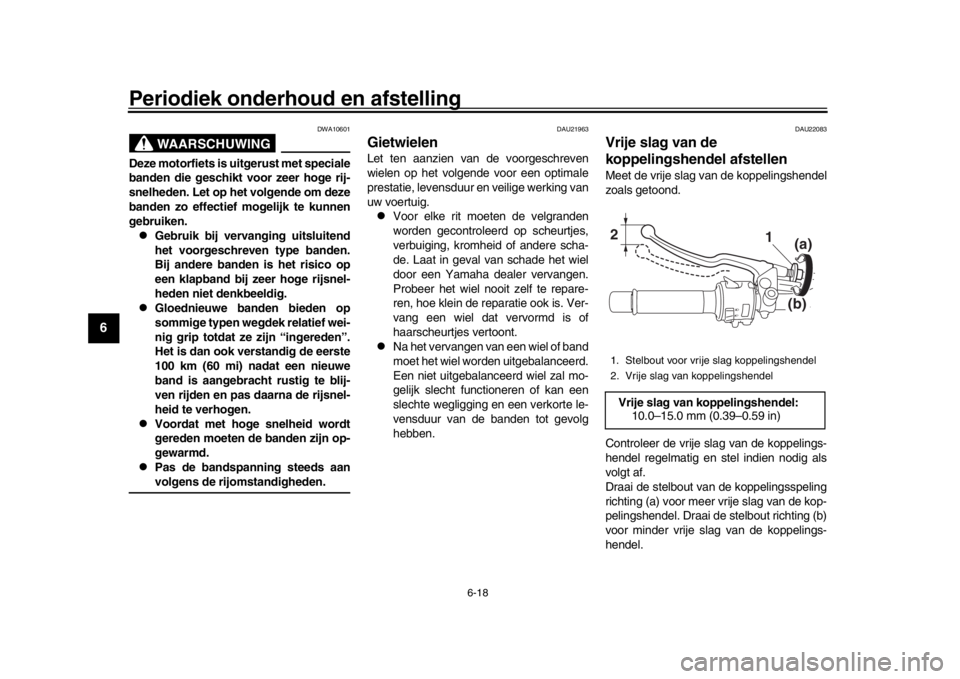 YAMAHA MT-09 2016 Instructieboekje (in Dutch) Periodiek onderhoud en afstelling
6-18
1
2
3
4
56
7
8
9
10
11
12
WAARSCHUWING
DWA10601
Deze motorfiets is uitgerust met speciale
banden die geschikt voor zeer hoge rij-
snelheden. Let op het volgende YAMAHA MT-09 2016 Instructieboekje (in Dutch) Periodiek onderhoud en afstelling
6-18
1
2
3
4
56
7
8
9
10
11
12
WAARSCHUWING
DWA10601
Deze motorfiets is uitgerust met speciale
banden die geschikt voor zeer hoge rij-
snelheden. Let op het volgende