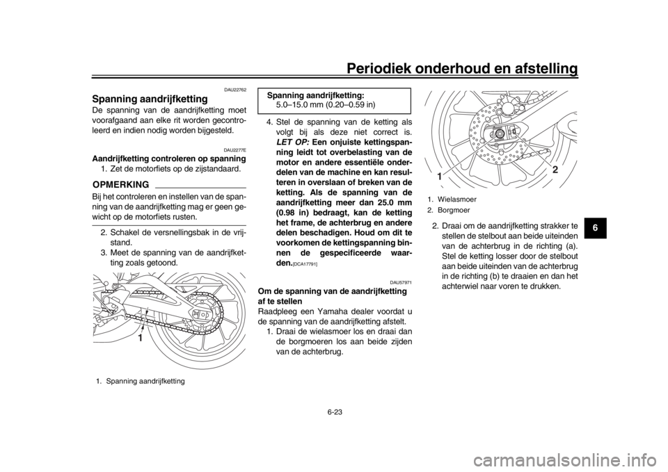 YAMAHA MT-09 2016 Instructieboekje (in Dutch) Periodiek onderhoud en afstelling
6-23
1
2
3
4
567
8
9
10
11
12
DAU22762
Spanning aandrijfkettingDe spanning van de aandrijfketting moet
voorafgaand aan elke rit worden gecontro-
leerd en indien nodig YAMAHA MT-09 2016 Instructieboekje (in Dutch) Periodiek onderhoud en afstelling
6-23
1
2
3
4
567
8
9
10
11
12
DAU22762
Spanning aandrijfkettingDe spanning van de aandrijfketting moet
voorafgaand aan elke rit worden gecontro-
leerd en indien nodig