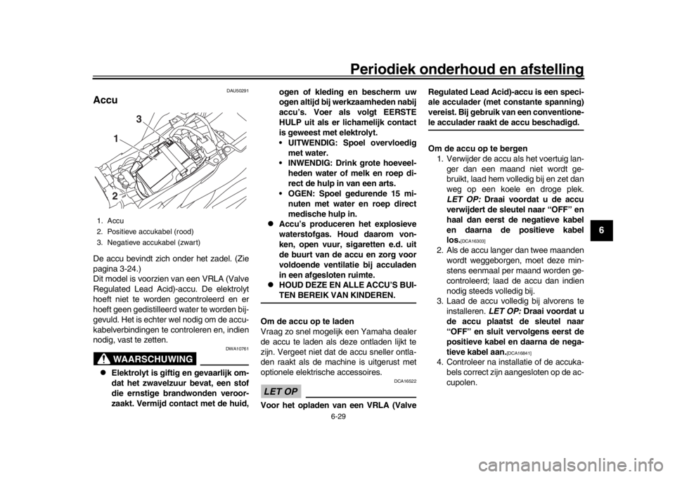 YAMAHA MT-09 2016 Instructieboekje (in Dutch) Periodiek onderhoud en afstelling
6-29
1
2
3
4
567
8
9
10
11
12
DAU50291
AccuDe accu bevindt zich onder het zadel. (Zie
pagina 3-24.)
Dit model is voorzien van een VRLA (Valve
Regulated Lead Acid)-acc YAMAHA MT-09 2016 Instructieboekje (in Dutch) Periodiek onderhoud en afstelling
6-29
1
2
3
4
567
8
9
10
11
12
DAU50291
AccuDe accu bevindt zich onder het zadel. (Zie
pagina 3-24.)
Dit model is voorzien van een VRLA (Valve
Regulated Lead Acid)-acc