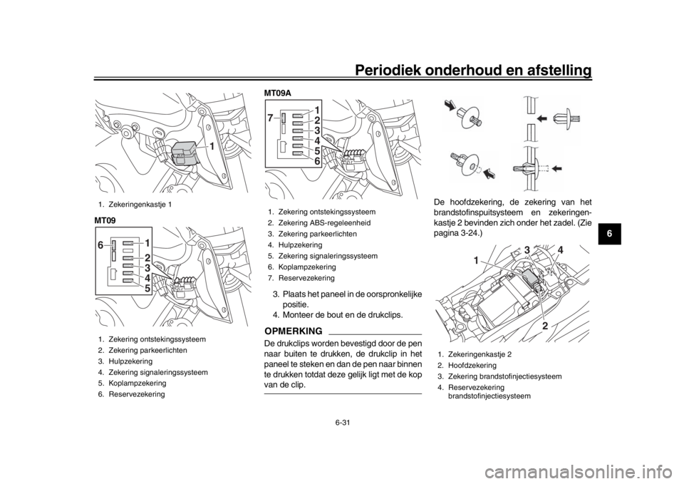 YAMAHA MT-09 2016 Instructieboekje (in Dutch) Periodiek onderhoud en afstelling
6-31
1
2
3
4
567
8
9
10
11
12
MT09 MT09A
3. Plaats het paneel in de oorspronkelijke positie.
4. Monteer de bout en de drukclips.
OPMERKINGDe drukclips worden bevestig YAMAHA MT-09 2016 Instructieboekje (in Dutch) Periodiek onderhoud en afstelling
6-31
1
2
3
4
567
8
9
10
11
12
MT09 MT09A
3. Plaats het paneel in de oorspronkelijke positie.
4. Monteer de bout en de drukclips.
OPMERKINGDe drukclips worden bevestig
