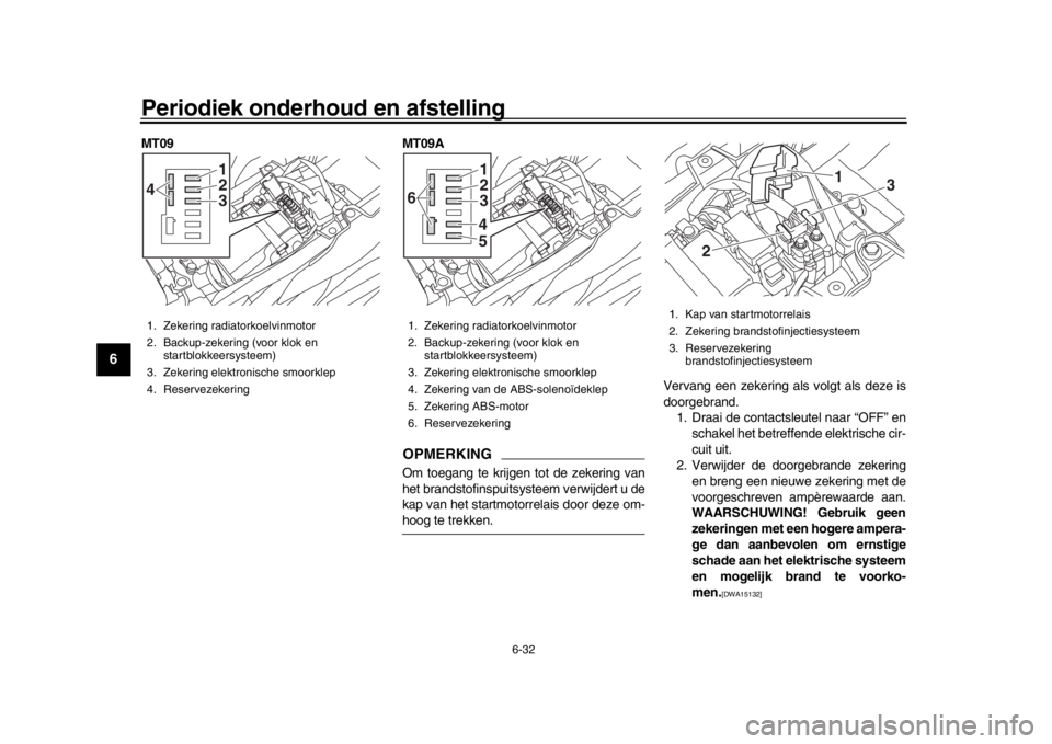 YAMAHA MT-09 2016 Instructieboekje (in Dutch) Periodiek onderhoud en afstelling
6-32
1
2
3
4
56
7
8
9
10
11
12
MT09 MT09A
OPMERKINGOm toegang te krijgen tot de zekering van
het brandstofinspuitsysteem verwijdert u de
kap van het startmotorrelais YAMAHA MT-09 2016 Instructieboekje (in Dutch) Periodiek onderhoud en afstelling
6-32
1
2
3
4
56
7
8
9
10
11
12
MT09 MT09A
OPMERKINGOm toegang te krijgen tot de zekering van
het brandstofinspuitsysteem verwijdert u de
kap van het startmotorrelais