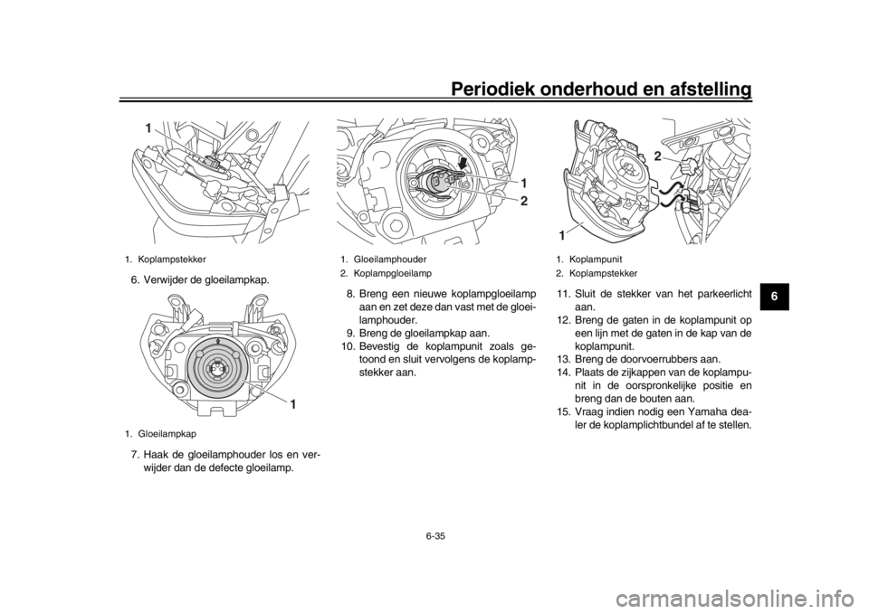 YAMAHA MT-09 2016 Instructieboekje (in Dutch) Periodiek onderhoud en afstelling
6-35
1
2
3
4
567
8
9
10
11
12
6. Verwijder de gloeilampkap.
7. Haak de gloeilamphouder los en ver- wijder dan de defecte gloeilamp. 8. Breng een nieuwe koplampgloeila YAMAHA MT-09 2016 Instructieboekje (in Dutch) Periodiek onderhoud en afstelling
6-35
1
2
3
4
567
8
9
10
11
12
6. Verwijder de gloeilampkap.
7. Haak de gloeilamphouder los en ver- wijder dan de defecte gloeilamp. 8. Breng een nieuwe koplampgloeila