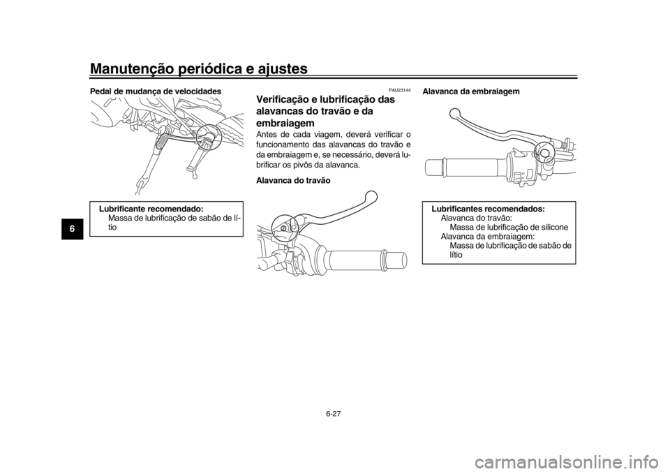 YAMAHA MT-09 2016 Manual de utilização (in Portuguese) Manutenção periódica e ajustes
6-27
1
2
3
4
56
7
8
9
10
11
12
Pedal de mudança de velocidades
PAU23144
Verificação e lubrificação das
alavancas do travão e da
embraiagemAntes de cada viagem YAMAHA MT-09 2016 Manual de utilização (in Portuguese) Manutenção periódica e ajustes
6-27
1
2
3
4
56
7
8
9
10
11
12
Pedal de mudança de velocidades
PAU23144
Verificação e lubrificação das
alavancas do travão e da
embraiagemAntes de cada viagem
