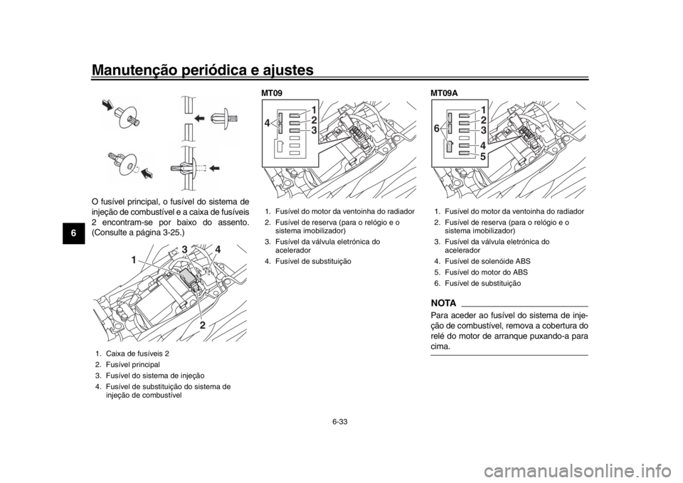 YAMAHA MT-09 2016 Manual de utilização (in Portuguese) Manutenção periódica e ajustes
6-33
1
2
3
4
56
7
8
9
10
11
12
O fusível principal, o fusível do sistema de
injeção de combustível e a caixa de fusíveis
2 encontram-se por baixo do assento.
(C YAMAHA MT-09 2016 Manual de utilização (in Portuguese) Manutenção periódica e ajustes
6-33
1
2
3
4
56
7
8
9
10
11
12
O fusível principal, o fusível do sistema de
injeção de combustível e a caixa de fusíveis
2 encontram-se por baixo do assento.
(C