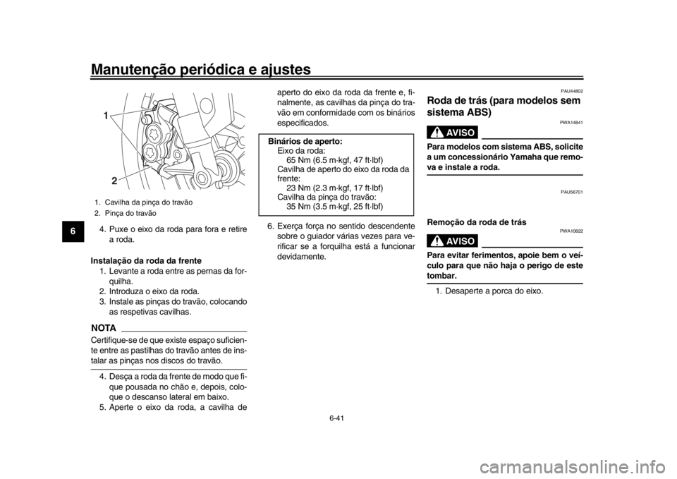 YAMAHA MT-09 2016 Manual de utilização (in Portuguese) Manutenção periódica e ajustes
6-41
1
2
3
4
56
7
8
9
10
11
12
4. Puxe o eixo da roda para fora e retire a roda.
Instalação da roda da frente 1. Levante a roda entre as pernas da for-
quilha.
2. I YAMAHA MT-09 2016 Manual de utilização (in Portuguese) Manutenção periódica e ajustes
6-41
1
2
3
4
56
7
8
9
10
11
12
4. Puxe o eixo da roda para fora e retire a roda.
Instalação da roda da frente 1. Levante a roda entre as pernas da for-
quilha.
2. I