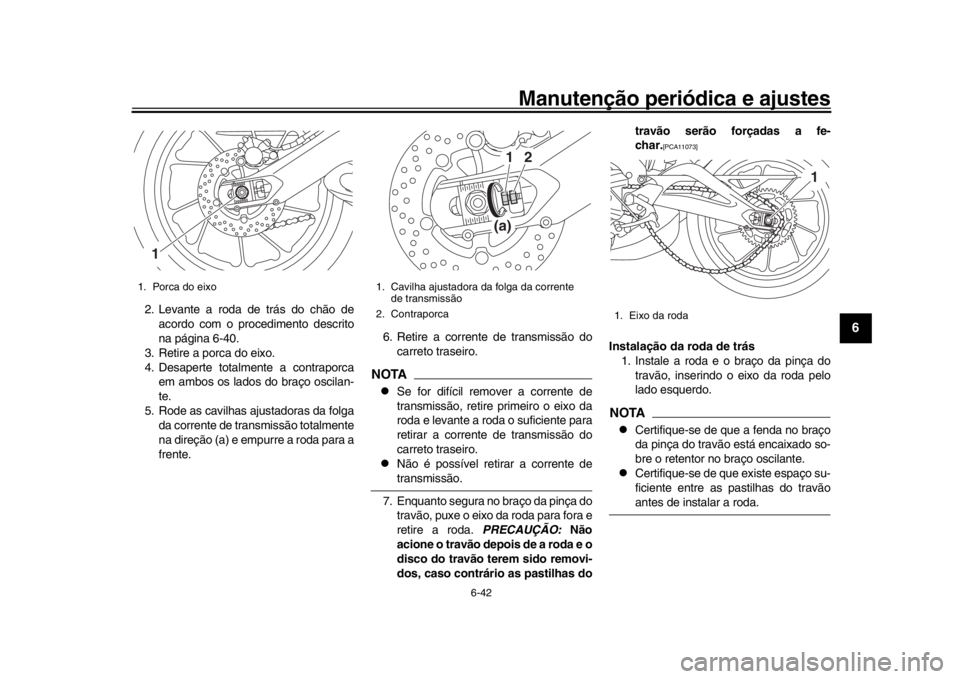 YAMAHA MT-09 2016 Manual de utilização (in Portuguese) Manutenção periódica e ajustes
6-42
1
2
3
4
567
8
9
10
11
12
2. Levante a roda de trás do chão de acordo com o procedimento descrito
na página 6-40.
3. Retire a porca do eixo.
4. Desaperte total YAMAHA MT-09 2016 Manual de utilização (in Portuguese) Manutenção periódica e ajustes
6-42
1
2
3
4
567
8
9
10
11
12
2. Levante a roda de trás do chão de acordo com o procedimento descrito
na página 6-40.
3. Retire a porca do eixo.
4. Desaperte total